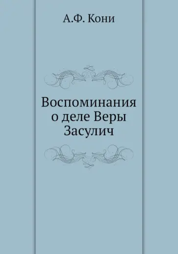 Анатолий Кони - Воспоминания о деле Веры Засулич Анатолий Кони - Воспоминания о деле Веры Засулич обложка книги