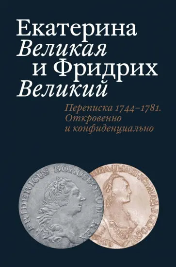 Татьяна Абрамзон - Екатерина Великая и Фридрих Великий. Переписка 1744-1781. Откровенно и конфиденциально Татьяна Абрамзон - Екатерина Великая и Фридрих Великий. Переписка 1744-1781. Откровенно и конфиденциально обложка книги