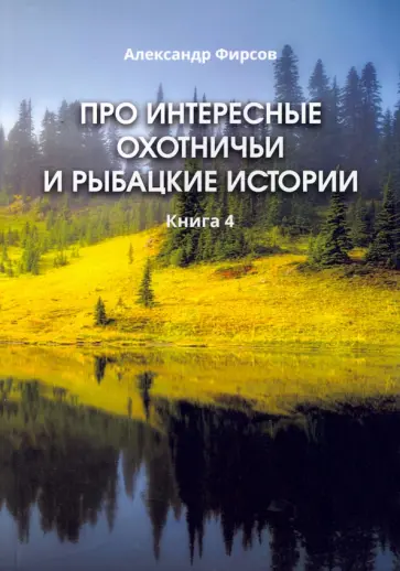 Александр Фирсов - Про интересные охотничьи и рыбацкие истории. Книга 4 обложка книги