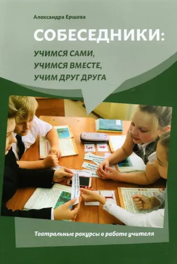 Александра Ершова - Собеседники. Учимся сами, учимся вместе, учим друг друга. Театральные ракурсы в работе учителя обложка книги