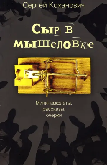 Сергей Коханович - Сыр в мышеловке. Минипамфлеты, рассказы, очерки Сергей Коханович - Сыр в мышеловке. Минипамфлеты, рассказы, очерки обложка книги