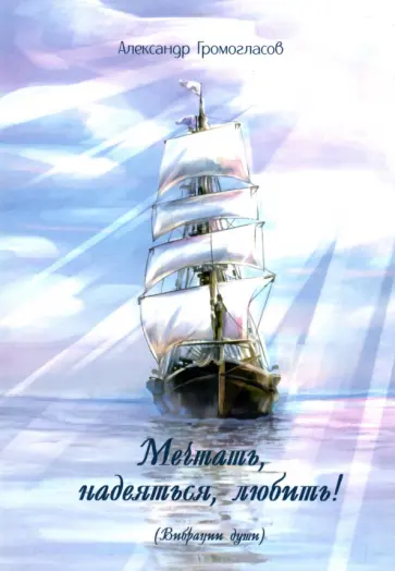 Александр Громогласов - Мечтать, надеяться, любить! (Вибрации души). Поэтический сборник обложка книги