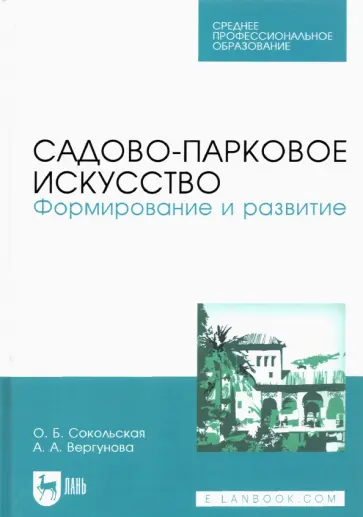Сокольская, Вергунова - Садово-парковое искусство. Формирование и развитие. Учебное пособие для СПО Сокольская, Вергунова - Садово-парковое искусство. Формирование и развитие. Учебное пособие для СПО обложка книги