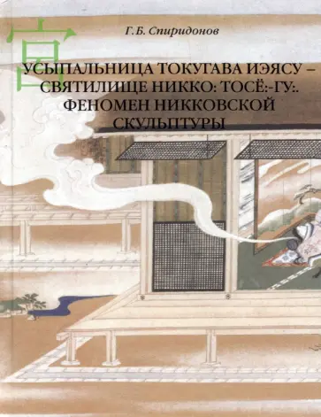 Глеб Спиридонов - Усыпальница Токугава Иэясу - святилище Никко. Тосё:-гу:. Феномен никковской скульптуры Глеб Спиридонов - Усыпальница Токугава Иэясу - святилище Никко. Тосё:-гу:. Феномен никковской скульптуры обложка книги