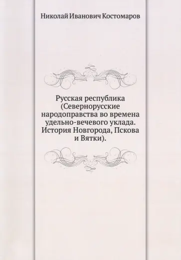 Николай Костомаров - Русская республика. Севернорусские народоправства во времена удельно-вечевого уклада Николай Костомаров - Русская республика. Севернорусские народоправства во времена удельно-вечевого уклада обложка книги