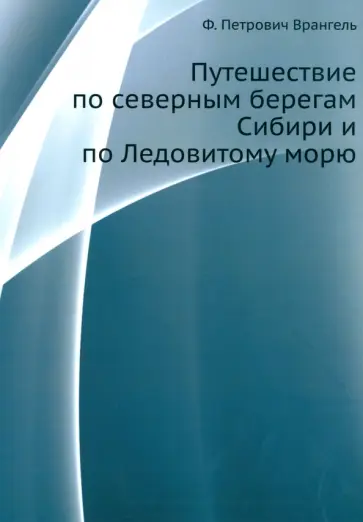 Фердинанд Врангель - Путешествие по северным берегам Сибири и по Ледовитому морю обложка книги