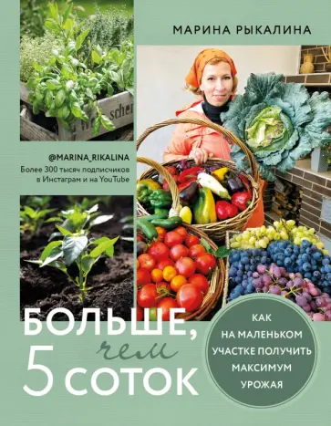 Марина Рыкалина - Больше, чем 5 соток. Как на маленьком участке получить максимум урожая Марина Рыкалина - Больше, чем 5 соток. Как на маленьком участке получить максимум урожая обложка книги