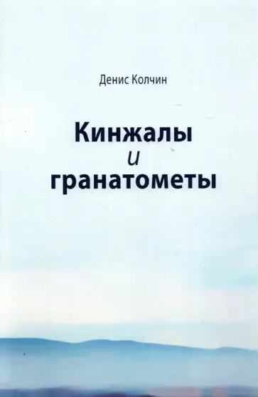 Денис Колчин - Кинжалы и гранатометы. История войны на Северном Кавказе (XVIII-XXI вв.) обложка книги