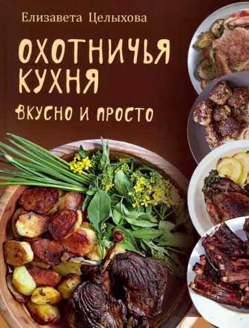 Елизавета Целыхова - Охотничья кухня. Вкусно и просто Елизавета Целыхова - Охотничья кухня. Вкусно и просто обложка книги