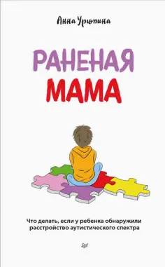 Анна Урюпина - Раненая мама. Что делать, если у ребенка обнаружили расстройство аутистического спектра обложка книги
