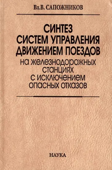 Валерий Сапожников - Синтез систем управления движением поездов на железнодорожных станциях с исключением опасных отказов Валерий Сапожников - Синтез систем управления движением поездов на железнодорожных станциях с исключением опасных отказов обложка книги