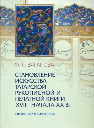 Фирдаус Вагапова - Становление искусства татарской рукописной и печатной книги XVII-начала XXвв. Стилистика и символика обложка книги