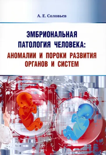 Анатолий Соловьев - Эмбриональная патология человека. Аномалии и пороки развития органов и систем. Учебное пособие Анатолий Соловьев - Эмбриональная патология человека. Аномалии и пороки развития органов и систем. Учебное пособие обложка книги