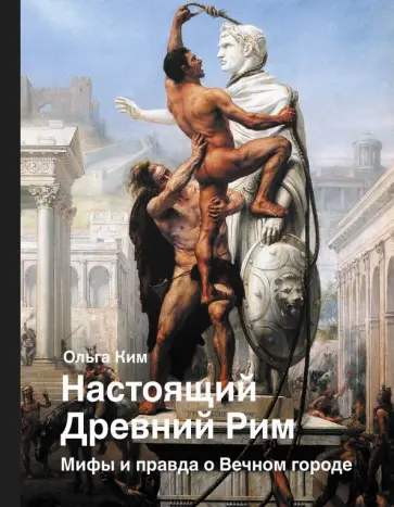 Ольга Ким - Настоящий Древний Рим. Мифы и правда о Вечном городе обложка книги