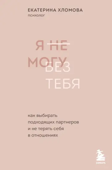 Екатерина Хломова - Я не могу без тебя. Как выбирать подходящих партнеров и не терять себя в отношениях обложка книги