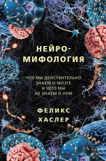 Феликс Хаслер - Нейромифология. Что мы действительно знаем о мозге и чего мы не знаем о нем обложка книги