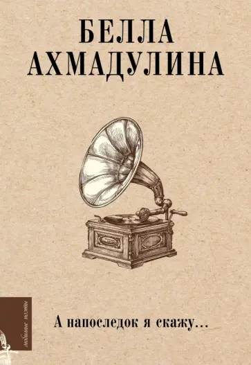 Белла Ахмадулина - А напоследок я скажу... Белла Ахмадулина - А напоследок я скажу... обложка книги