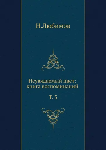Николай Любимов - Неувядаемый цвет. Книга воспоминаний. Том 3 обложка книги