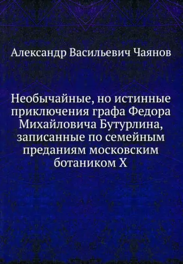 Александр Чаянов - Необычайные, но истинные приключения графа Федора Михайловича Бутурлина Александр Чаянов - Необычайные, но истинные приключения графа Федора Михайловича Бутурлина обложка книги