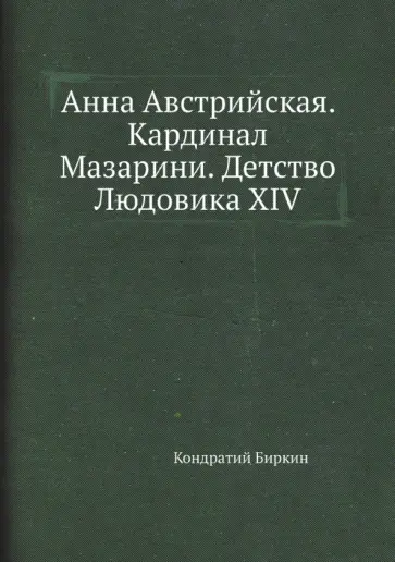 Кондратий Биркин - Анна Австрийская. Кардинал Мазарини. Детство Людовика XIV Кондратий Биркин - Анна Австрийская. Кардинал Мазарини. Детство Людовика XIV обложка книги