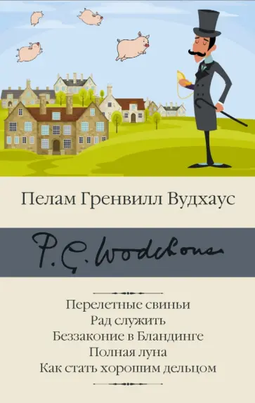 Пелам Вудхаус - Перелетные свиньи. Рад служить. Беззаконие в Бландинге. Полная луна. Как стать хорошим дельцом Пелам Вудхаус - Перелетные свиньи. Рад служить. Беззаконие в Бландинге. Полная луна. Как стать хорошим дельцом обложка книги