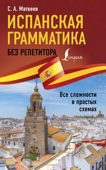 Сергей Матвеев - Испанская грамматика без репетитора. Все сложности в простых схемах Сергей Матвеев - Испанская грамматика без репетитора. Все сложности в простых схемах обложка книги