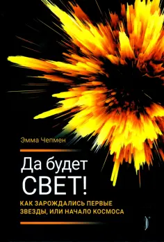 Эмма Чепмен - Да будет свет! Как зарождались первые звезды, или Начало космоса Эмма Чепмен - Да будет свет! Как зарождались первые звезды, или Начало космоса обложка книги