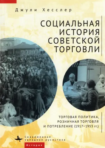 Джули Хесслер - Социальная история советской торговли. Торговая политика, розничная торговля и потребление Джули Хесслер - Социальная история советской торговли. Торговая политика, розничная торговля и потребление обложка книги