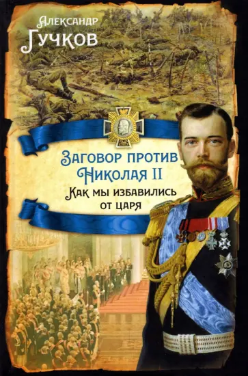 Александр Гучков - Заговор против Николая II. Как мы избавились от царя Александр Гучков - Заговор против Николая II. Как мы избавились от царя обложка книги