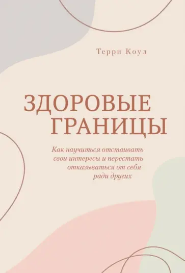 Терри Коул - Здоровые границы.Как научиться отстаивать свои интересы и перестать отказываться от себя ради други Терри Коул - Здоровые границы.Как научиться отстаивать свои интересы и перестать отказываться от себя ради други обложка книги