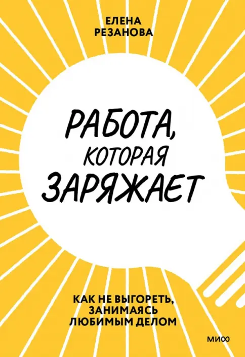 Книга: Работа, которая заряжает. Как не выгореть, занимаясь любимым делом - Елена Резанова. Купить книгу, читать рецензии | Лабиринт