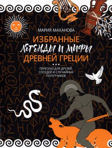 Мария Маханова - Избранные легенды и мифы Древней Греции. Пересказ для друзей, соседей и случайных попутчиков обложка книги