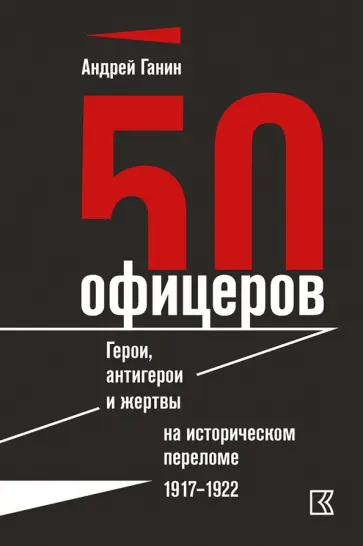 Андрей Ганин - 50 офицеров. Герои, антигерои и жертвы на историческом переломе. 1917-1922 гг. Андрей Ганин - 50 офицеров. Герои, антигерои и жертвы на историческом переломе. 1917-1922 гг. обложка книги