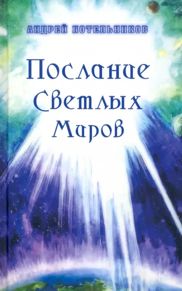 Андрей Котельников - Послания Светлых Миров Андрей Котельников - Послания Светлых Миров обложка книги