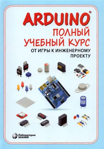 Салахова, Феоктистова - Arduino®. Полный учебный курс. От игры к инженерному проекту Салахова, Феоктистова - Arduino®. Полный учебный курс. От игры к инженерному проекту обложка книги