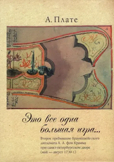 Алисе Плате - "Это все одна большая игра...". Второе пребывание брауншвейгского дипломата А. А. фон Крамма обложка книги