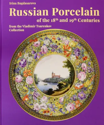 Irina Bagdasarova - Russian Porcelain of the 18th and 19th Centuries from the Vladimir Tsarenkov Collection Irina Bagdasarova - Russian Porcelain of the 18th and 19th Centuries from the Vladimir Tsarenkov Collection обложка книги