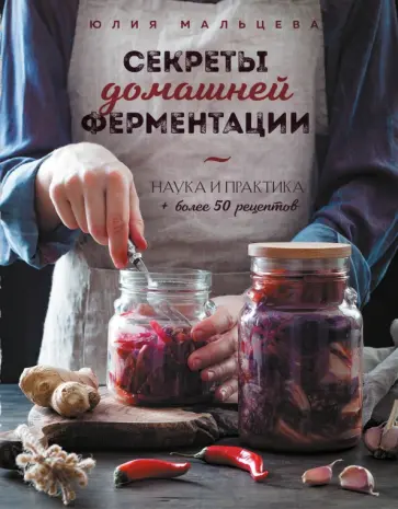 Юлия Мальцева - Секреты домашней ферментации. Наука и практика + Более 50 рецептов обложка книги