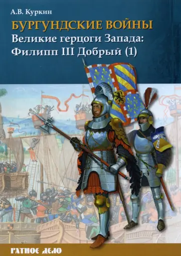 Андрей Куркин - Бургундские войны. Том 2. Часть 1. Великие герцоги Запада. Филипп III Добрый Андрей Куркин - Бургундские войны. Том 2. Часть 1. Великие герцоги Запада. Филипп III Добрый обложка книги