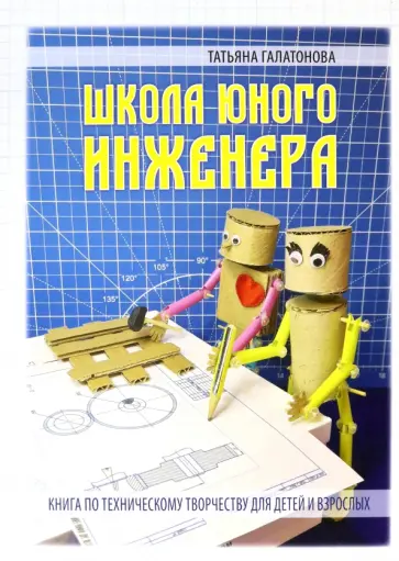 Татьяна Галатонова - Школа юного инженера. Книга по техническому творчеству для детей и взрослых Татьяна Галатонова - Школа юного инженера. Книга по техническому творчеству для детей и взрослых обложка книги