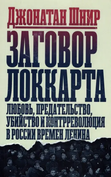 Джонатан Шнир - Заговор Локкарта. Любовь, предательство, политическое убийство и контрреволюция в ленинской России обложка книги