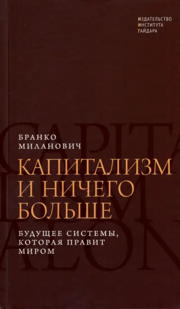 Бранко Миланович - Капитализм и ничего больше. Будущее системы, которая правит миром Бранко Миланович - Капитализм и ничего больше. Будущее системы, которая правит миром обложка книги