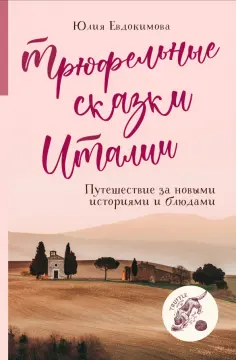 Юлия Евдокимова - Трюфельные сказки Италии. Путешествие за новыми историями и блюдами обложка книги