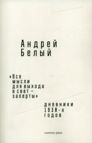 Андрей Белый - «Все мысли для выхода в свет — заперты». Дневники 1930-х годов Андрей Белый - «Все мысли для выхода в свет — заперты». Дневники 1930-х годов обложка книги