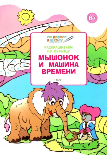 Вениамин Мёдов - Раскрашиваем по образцу. Мышонок и машина времени. Развивающее пособие для детей 6–7 лет Вениамин Мёдов - Раскрашиваем по образцу. Мышонок и машина времени. Развивающее пособие для детей 6–7 лет обложка книги