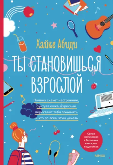 Ты становишься взрослой. Почему меняется настроение, бунтует кожа, взрослые перестают тебя понимать обложка книги