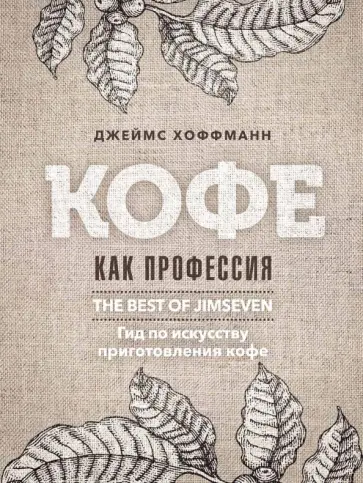 Джеймс Хоффман - Кофе как профессия. Гид по искусству приготовления кофе обложка книги