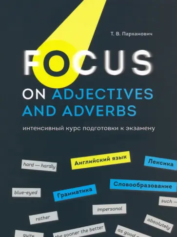 Татьяна Пархамович - Focus on Adjectives and Adverbs. Английский язык. Грамматика. Лексика. Словообразование Татьяна Пархамович - Focus on Adjectives and Adverbs. Английский язык. Грамматика. Лексика. Словообразование обложка книги