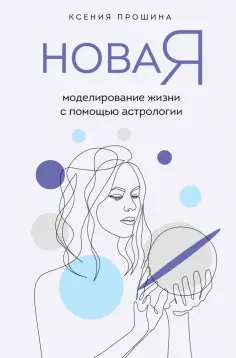 Ксения Прошина - Новая Я. Моделирование жизни с помощью астрологии обложка книги