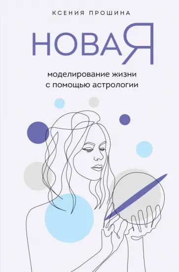 Ксения Прошина - Новая Я. Моделирование жизни с помощью астрологии Ксения Прошина - Новая Я. Моделирование жизни с помощью астрологии обложка книги